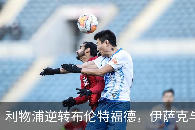 利物浦逆转布伦特福德，伊萨克与穆尼奥斯共谱胜利乐章