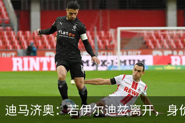 迪马济奥：若伊尔迪兹离开，身价或逼近1.5亿欧元